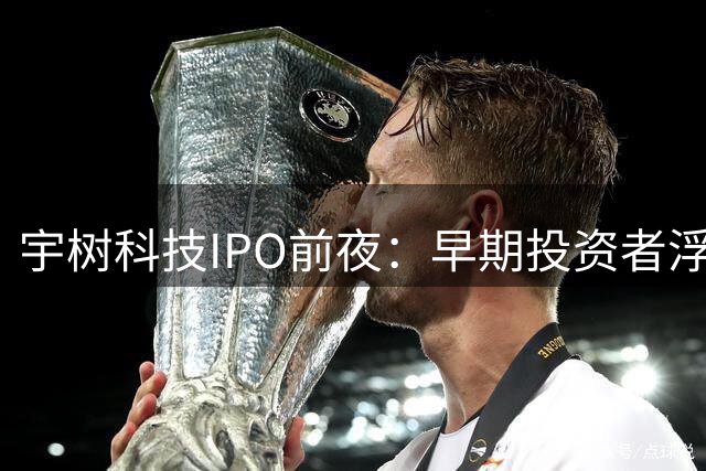 宇树科技IPO前夜：早期投资者浮盈超百倍 豪华股东阵容曝光